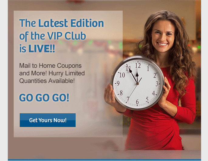 The Latest Edition of the VIP Club is LIVE!! Mail to Home Coupons and More! Hurry, Limited Quantities Available! GO GO GO! Get Yours Now!